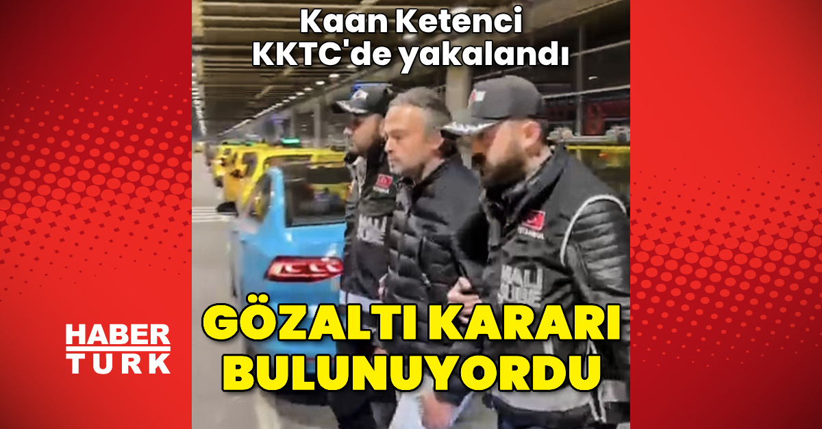 Gözaltı kararı bulunan Kaan Ketenci yakalandı